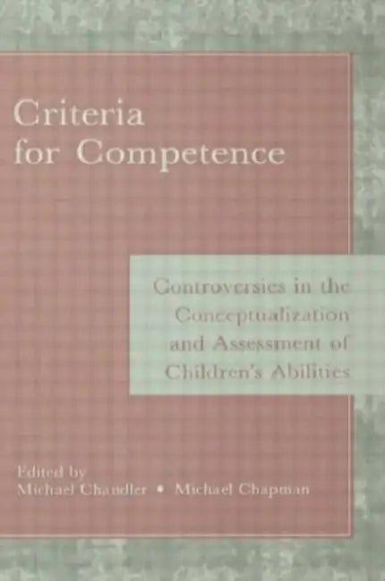 Criteria for Competence: Controversies in the Conceptualization and Assessment of Children's Abilities by Michael Chandler