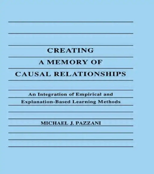 Creating A Memory of Causal Relationships: An Integration of Empirical and Explanation-based Learning Methods by Michael J. Pazzani