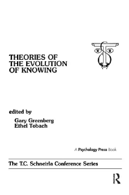 theories of the Evolution of Knowing: the T.c. Schneirla Conferences Series by Gary Greenberg