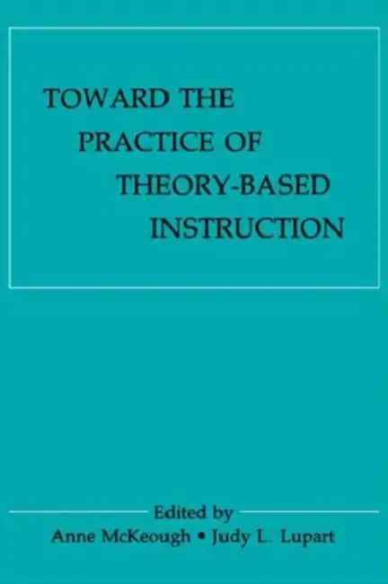 Toward the Practice of theory-based Instruction: Current Cognitive theories and their Educational Promise by Anne Mckeough