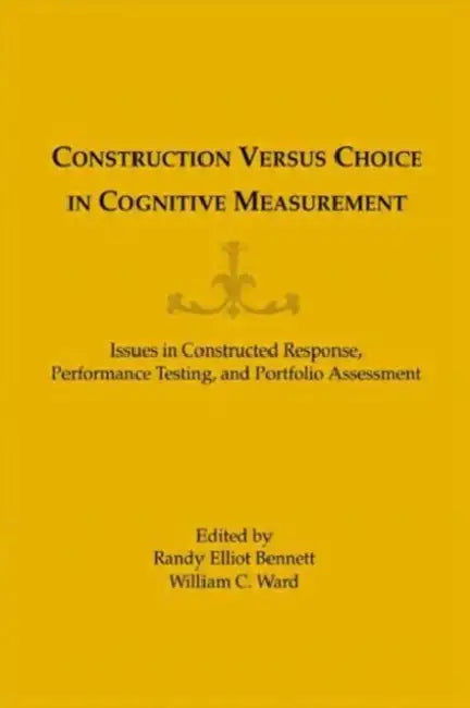 Construction Versus Choice in Cognitive Measurement: Issues in Constructed Response, Performance Testing, and Portfolio Assessment by William C. Ward
