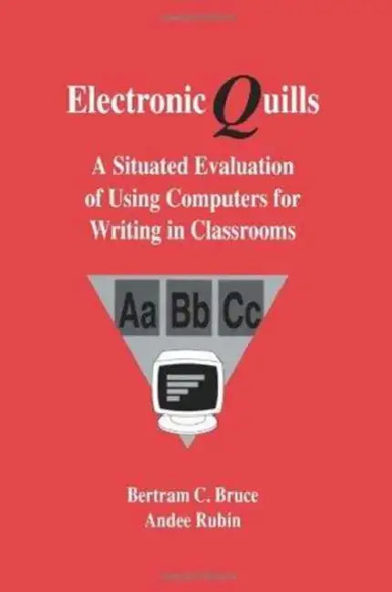 Electronic Quills: A Situated Evaluation of Using Computers for Writing in Classrooms by Bertram C. Bruce