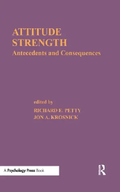 Attitude Strength: Antecedents and Consequences by Richard E. Petty