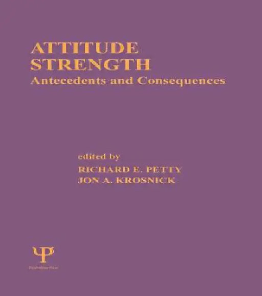 Attitude Strength: Antecedents and Consequences by Richard E. Petty