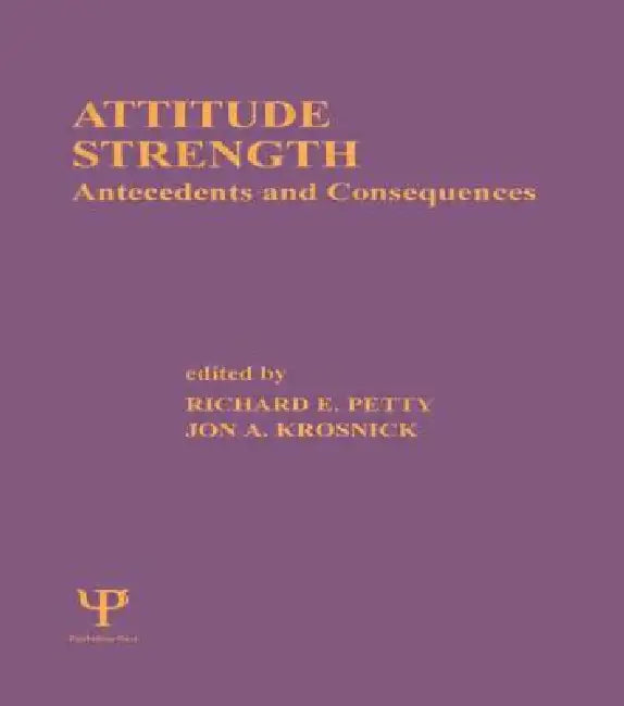 Attitude Strength: Antecedents and Consequences by Richard E. Petty