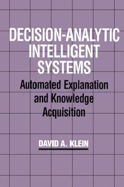 Decision-Analytic Intelligent Systems: Automated Explanation and Knowledge Acquisition by David A. Klein