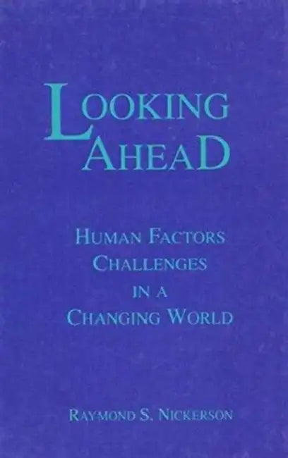 Looking Ahead: Human Factors Challenges in A Changing World by Raymond S. Nickerson