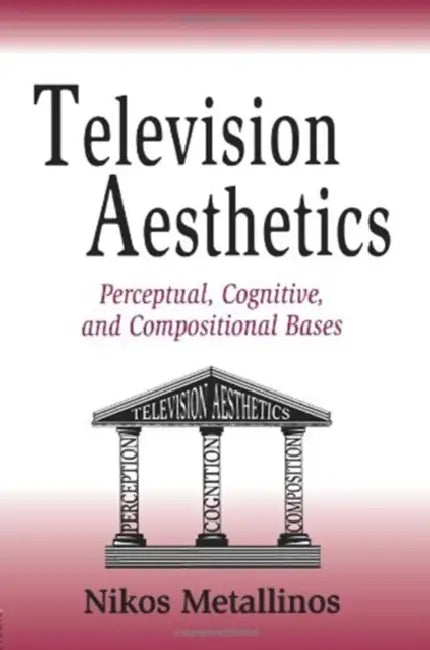Television Aesthetics: Perceptual, Cognitive and Compositional Bases by Nikos Metallinos
