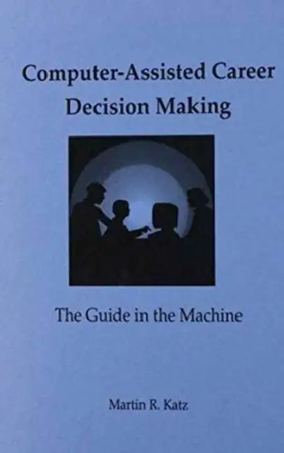 Computer-Assisted Career Decision Making: The Guide in the Machine by Martin R. Katz
