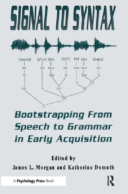 Signal to Syntax: Bootstrapping From Speech To Grammar in Early Acquisition by James L. Morgan
