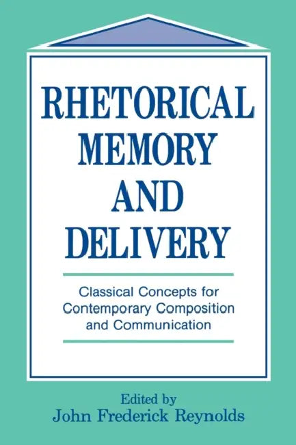Rhetorical Memory and Delivery: Classical Concepts for Contemporary Composition and Communication by John Frederick Reynolds