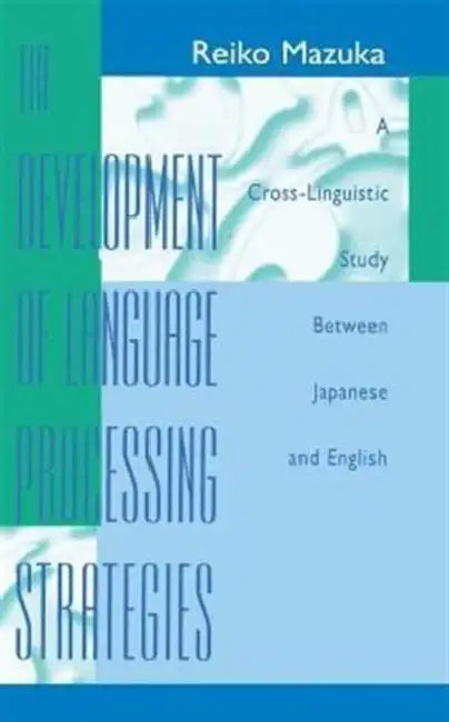 The Development of Language Processing Strategies: A Cross-linguistic Study Between Japanese and English by Reiko Mazuka