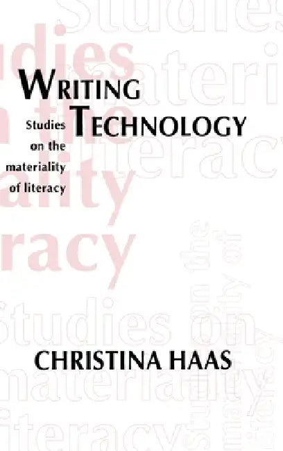 Writing Technology: Studies On The Materiality Of Literacy by Christina Haas