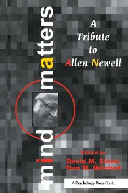 Mind Matters: A Tribute To Allen Newell by David M. Steier