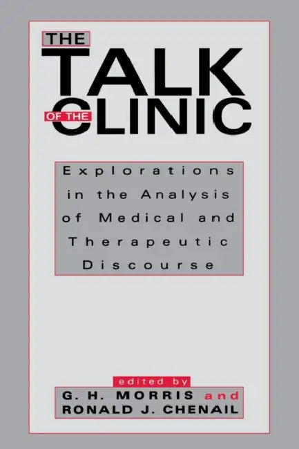 The Talk of the Clinic: Explorations in the Analysis of Medical and Therapeutic Discourse by G. H. Morris, Ronald J. Chenail
