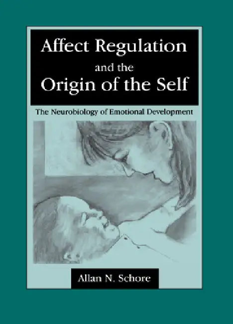 Affect Regulation and the Origin of the Self: The Neurobiology of Emotional Development by Allan N. Schore