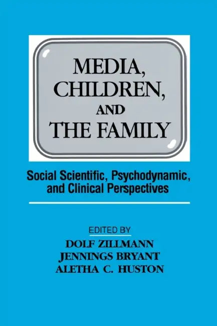 Media, Children, and the Family: Social Scientific, Psychodynamic, and Clinical Perspectives by Dolf Zillmann, Jennings Bryant, Aletha C. Huston
