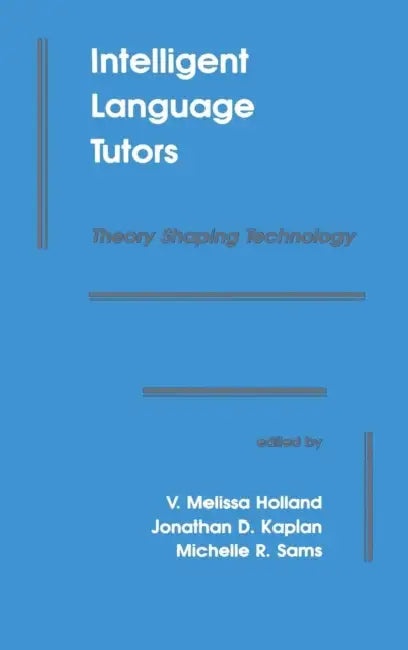 Intelligent Language Tutors: Theory Shaping Technology by V. Melissa Holland, Jonathan D. Kaplan, Michelle R. Sams