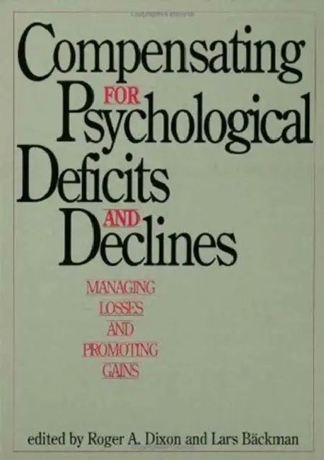 Compensating for Psychological Deficits and Declines: Managing Losses and Promoting Gains by Roger A. Dixon