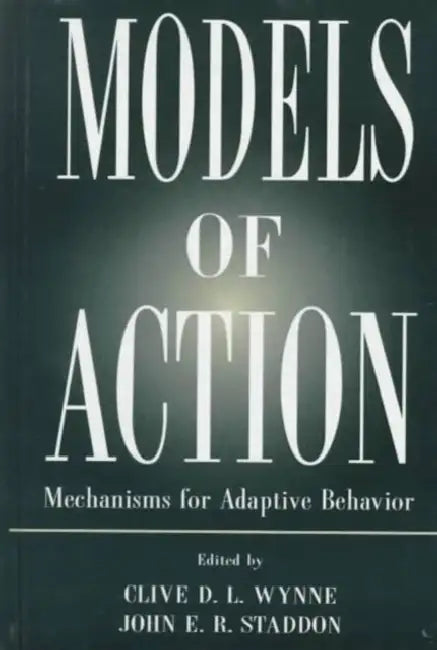 Models of Action: Mechanisms for Adaptive Behavior by Clive D. L. Wynne