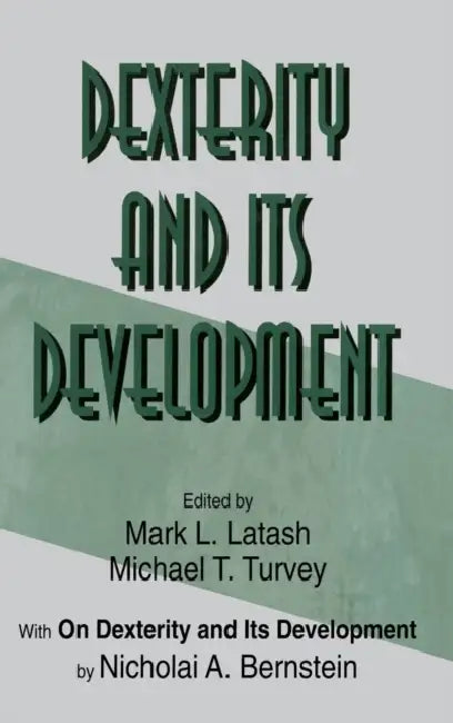 Dexterity and Its Development by Nicholai A. Bernstein, Mark L. Latash, Michael T. Turvey