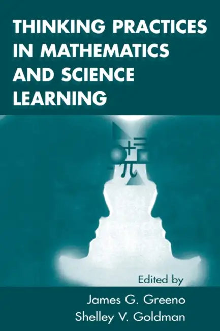 Thinking Practices in Mathematics and Science Learning by James G. Greeno, Shelley V. Goldman