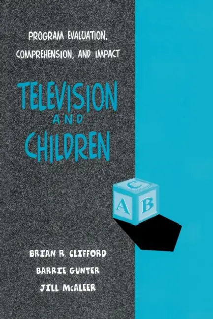 Television and Children: Program Evaluation, Comprehension, and Impact by Jill L. McAleer, Brian R. Clifford, Barrie Gunter