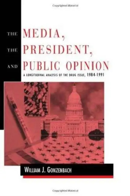 The Media, the President, and Public Opinion: A Longitudinal Analysis of the Drug Issue, 1984-1991 by William J. Gonzenbach