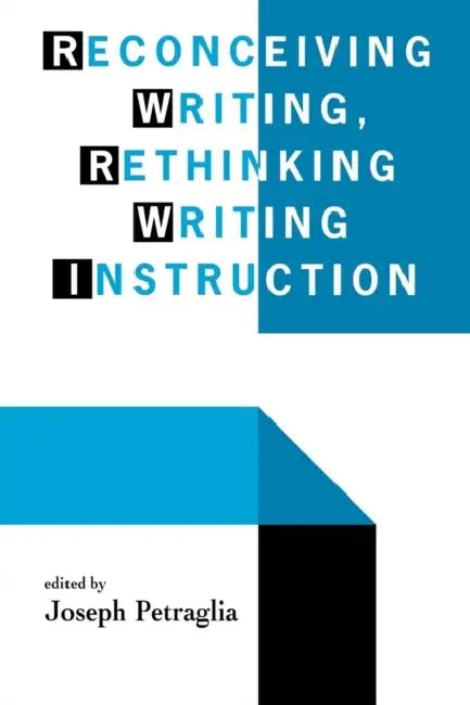 Reconceiving Writing, Rethinking Writing Instruction by Joseph Petraglia