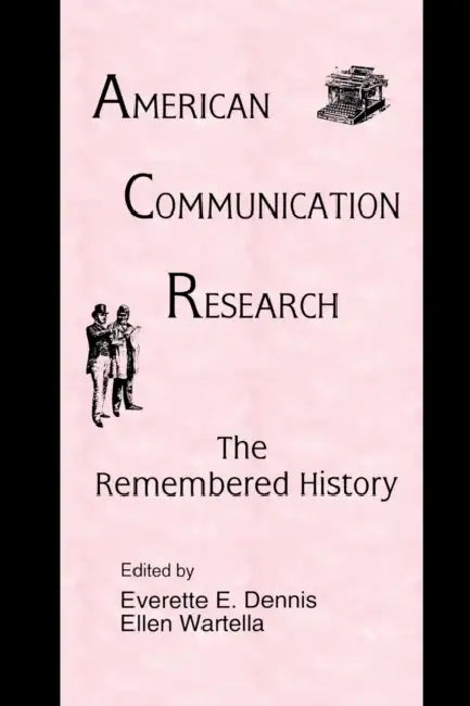 American Communication Research: The Remembered History by Everette E. Dennis, Ellen Ann Wartella