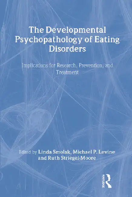 The Developmental Psychopathology of Eating Disorders: Implications for Research, Prevention, and Treatment by Linda Smolak, Ruth H. Striegel-Moore, Michael P. Levine