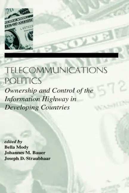 Telecommunications Politics: Ownership and Control of the Information Highway in Developing Countries by Bella Mody, Johannes M. Bauer, Joe Straubhaar