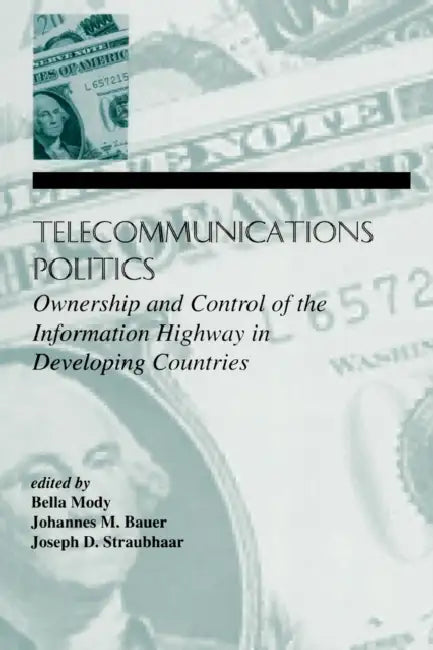 Telecommunications Politics: Ownership and Control of the Information Highway in Developing Countries by Bella Mody, Johannes M. Bauer, Joe Straubhaar