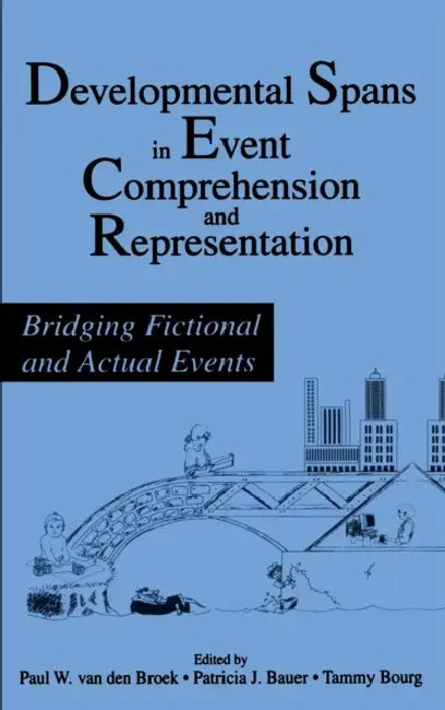 Developmental Spans in Event Comprehension and Representation: Bridging Fictional and Actual Events by Paul Van Den Broek, Patricia J. Bauer, Tammy Bourg