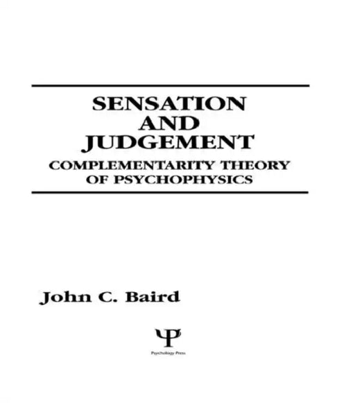 Sensation and Judgment: Complementarity Theory of Psychophysics by John C. Baird