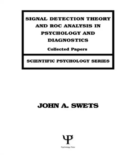 Signal Detection Theory and Roc Analysis in Psychology and Diagnostics: Collected Papers by John A. Swets