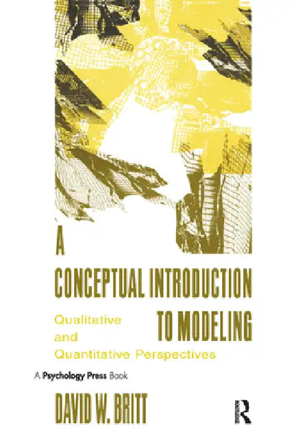 A Conceptual Introduction To Modeling: Qualitative and Quantitative Perspectives by David W. Britt