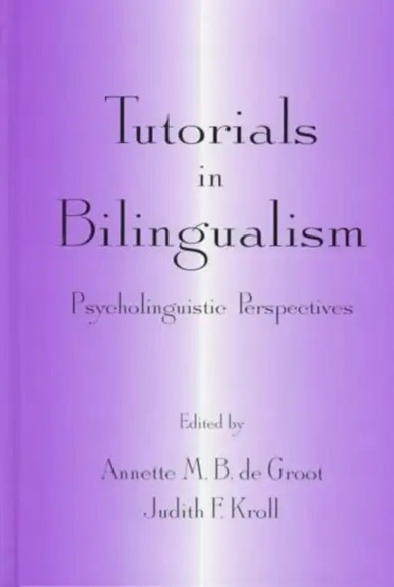 Tutorials In Bilingualism: Psycholinguistic Perspectives by Annette M.B. De Groot