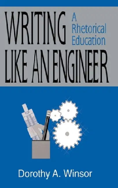 Writing Like An Engineer: A Rhetorical Education by Dorothy A. Winsor