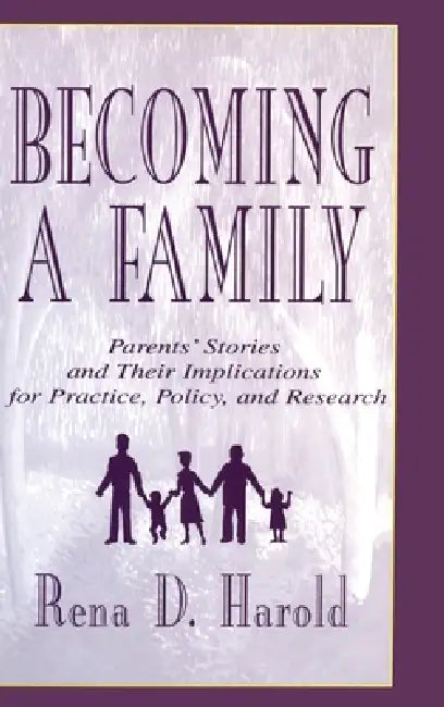 Becoming A Family: Parents' Stories and Their Implications for Practice, Policy, and Research by Rena D. Harold