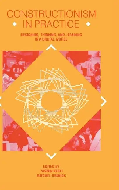 Constructionism in Practice: Designing, Thinking, and Learning in A Digital World by Yasmin B. Kafai