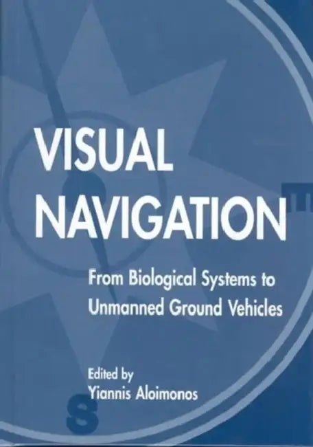 Visual Navigation: From Biological Systems To Unmanned Ground Vehicles by Yiannis Aloimonos