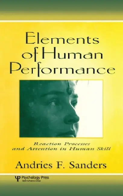Elements of Human Performance: Reaction Processes and Attention in Human Skill by Andries F. Sanders