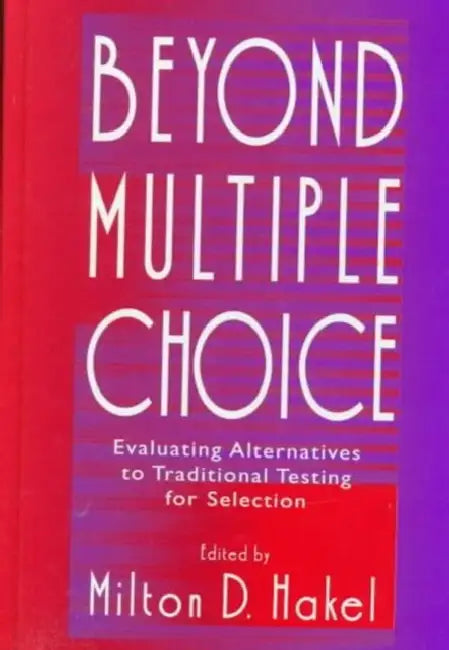 Beyond Multiple Choice: Evaluating Alternatives To Traditional Testing for Selection by Milton D. Hakel