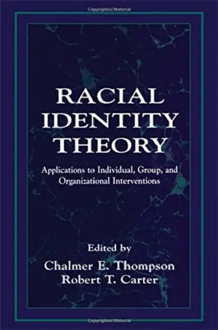 Racial Identity Theory: Applications to Individual, Group, and Organizational Interventions by Chalmer E. Thompson, Robert T. Carter