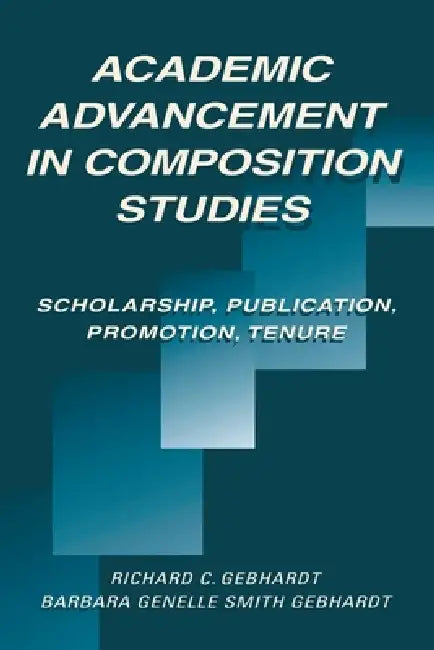 Academic Advancement in Composition Studies: Scholarship, Publication, Promotion, Tenure by Richard C. Gebhardt