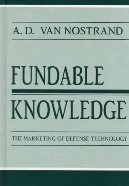 Fundable Knowledge: The Marketing of Defense Technology by A.D. Van Nostrand