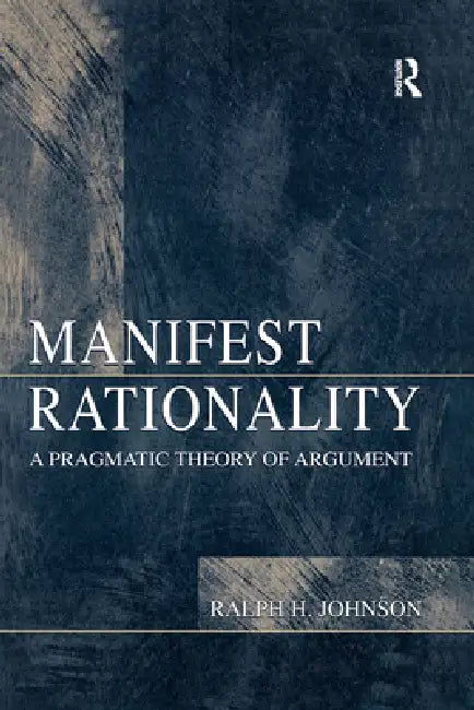 Manifest Rationality: A Pragmatic Theory of Argument by Ralph H. Johnson