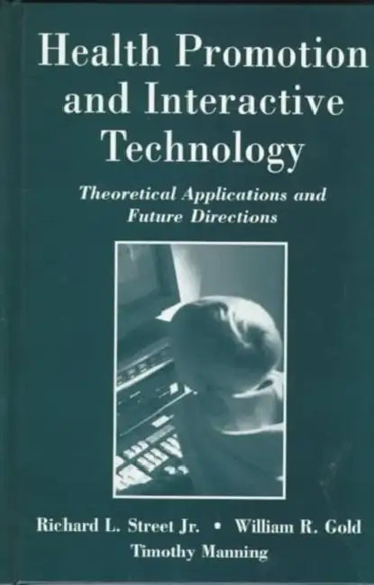Health Promotion and Interactive Technology: Theoretical Applications and Future Directions by Richard L. Street, William R. Gold, Timothy R. Manning