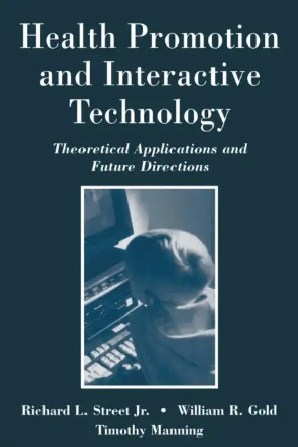Health Promotion and Interactive Technology: Theoretical Applications and Future Directions by Richard L. Street, William R. Gold, Timothy R. Manning
